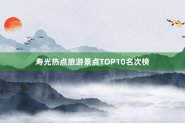 寿光热点旅游景点TOP10名次榜