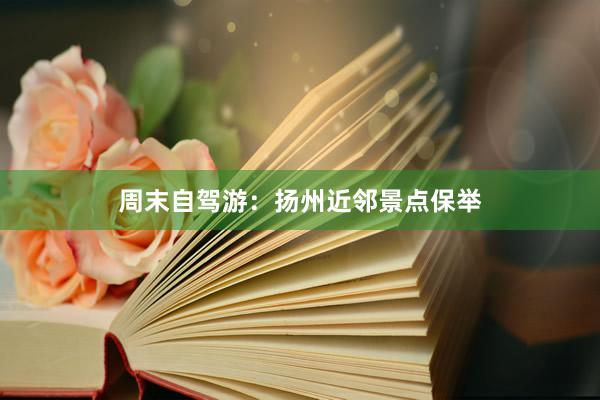 周末自驾游：扬州近邻景点保举
